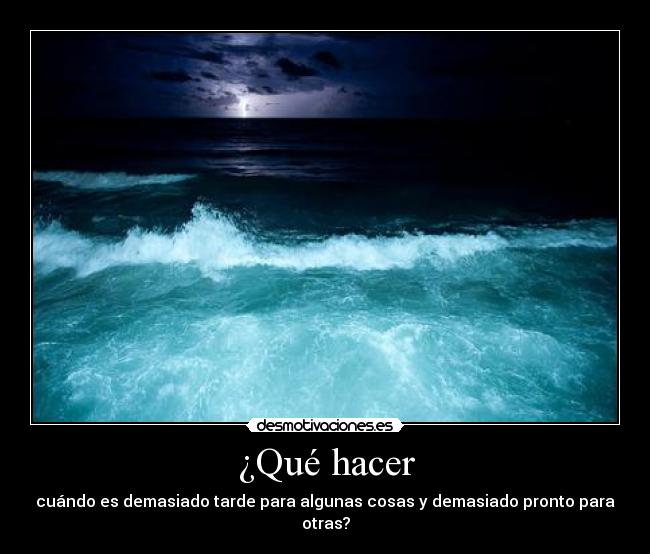 ¿Qué hacer - cuándo es demasiado tarde para algunas cosas y demasiado pronto para otras?