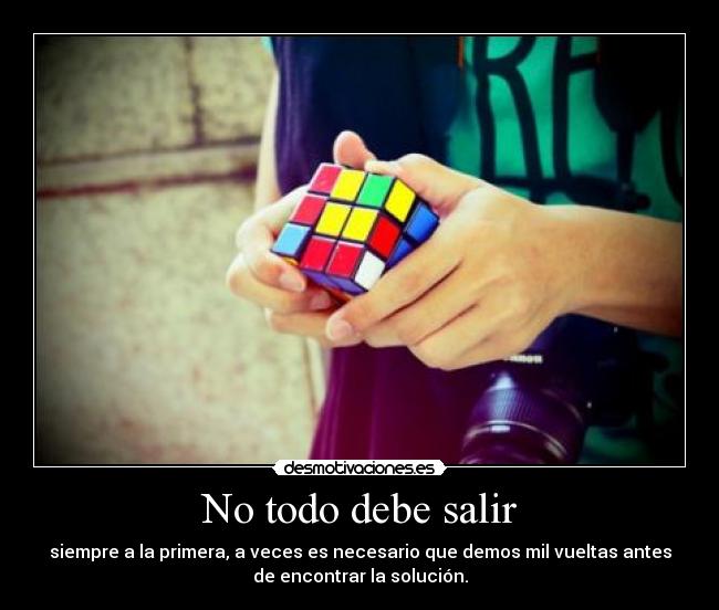 No todo debe salir - siempre a la primera, a veces es necesario que demos mil vueltas antes
de encontrar la solución.
