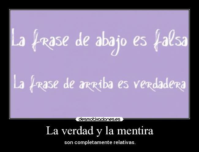 La verdad y la mentira - son completamente relativas.