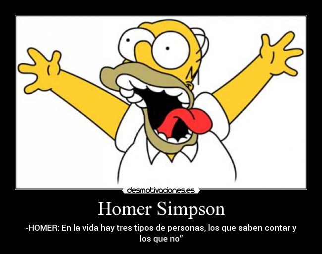 Homer Simpson - -HOMER: En la vida hay tres tipos de personas, los que saben contar y los que no”