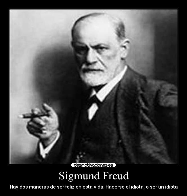 Sigmund Freud - Hay dos maneras de ser feliz en esta vida: Hacerse el idiota, o ser un idiota