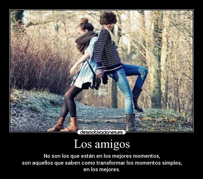 Los amigos - No son los que están en los mejores momentos,
son aquellos que saben como transformar los momentos simples,
en los mejores.