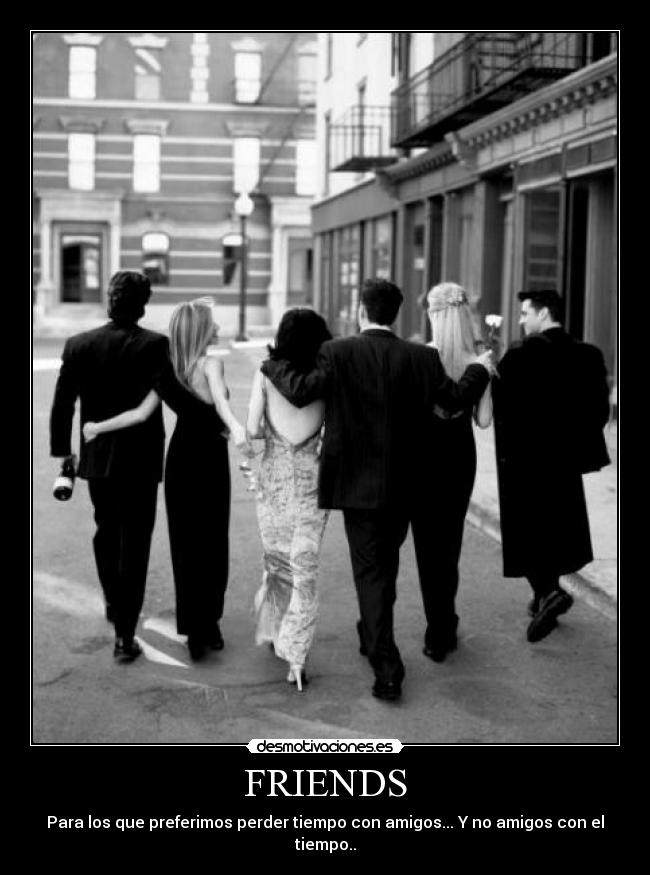 FRIENDS - Para los que preferimos perder tiempo con amigos... Y no amigos con el tiempo..