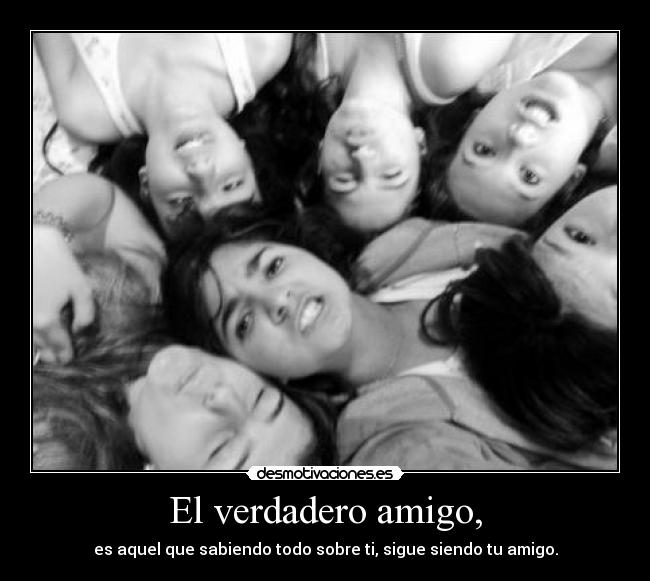 El verdadero amigo, - es aquel que sabiendo todo sobre ti, sigue siendo tu amigo.