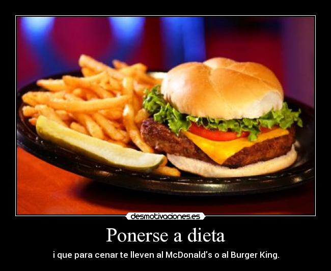 Ponerse a dieta - i que para cenar te lleven al McDonalds o al Burger King.