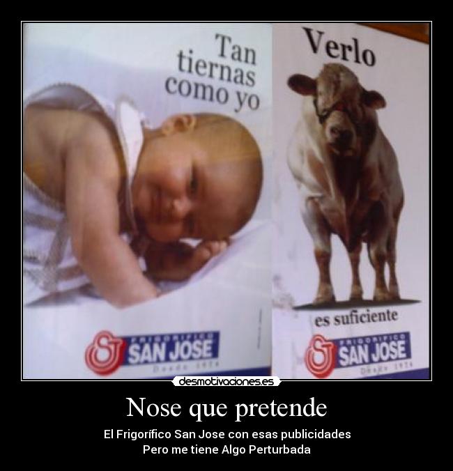 Nose que pretende - El Frigorífico San Jose con esas publicidades
Pero me tiene Algo Perturbada