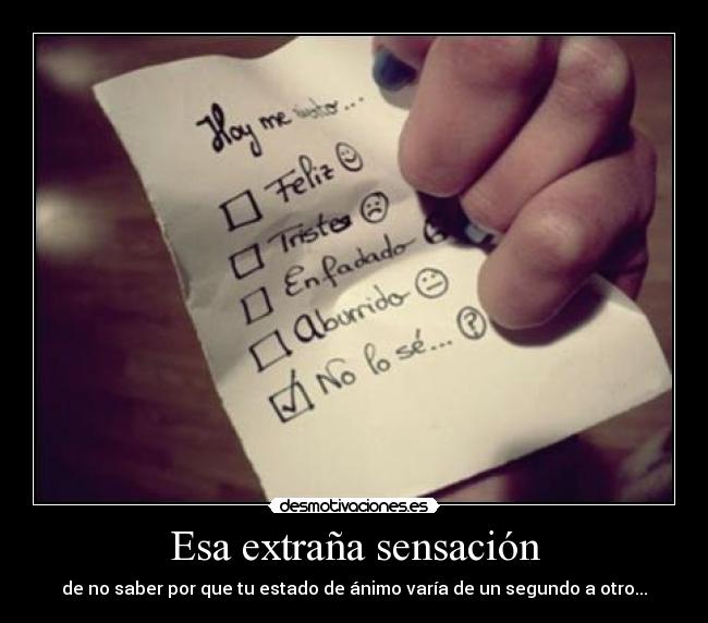 Esa extraña sensación - de no saber por que tu estado de ánimo varía de un segundo a otro...
