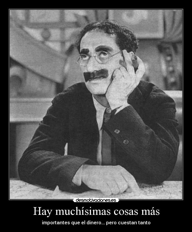 Hay muchísimas cosas más - importantes que el dinero... pero cuestan tanto