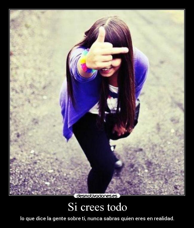 Si crees todo - lo que dice la gente sobre ti, nunca sabras quien eres en realidad.