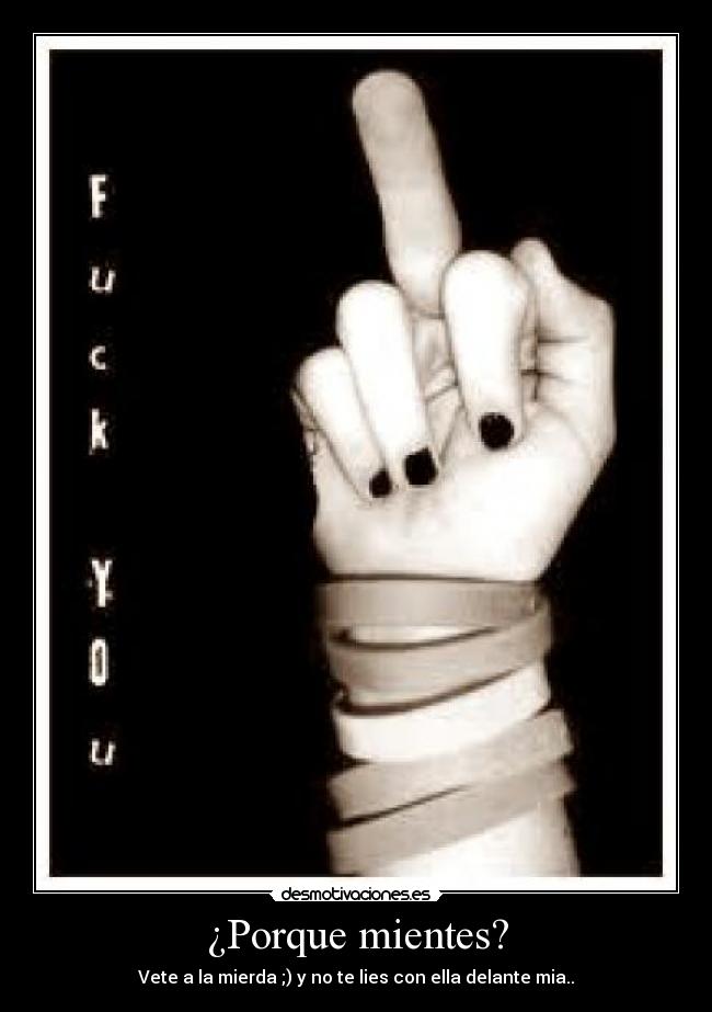 ¿Porque mientes? - Vete a la mierda ;) y no te lies con ella delante mia..