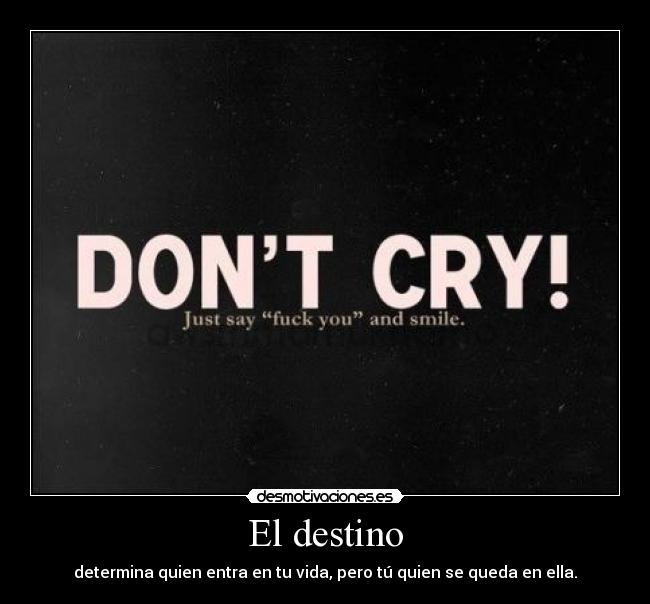 El destino - determina quien entra en tu vida, pero tú quien se queda en ella.