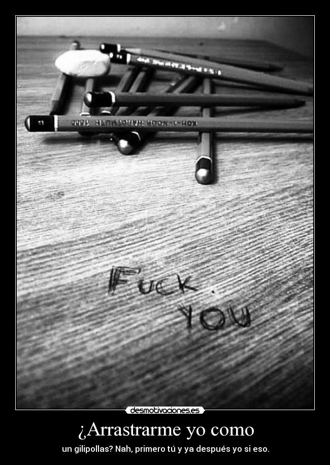 ¿Arrastrarme yo como -