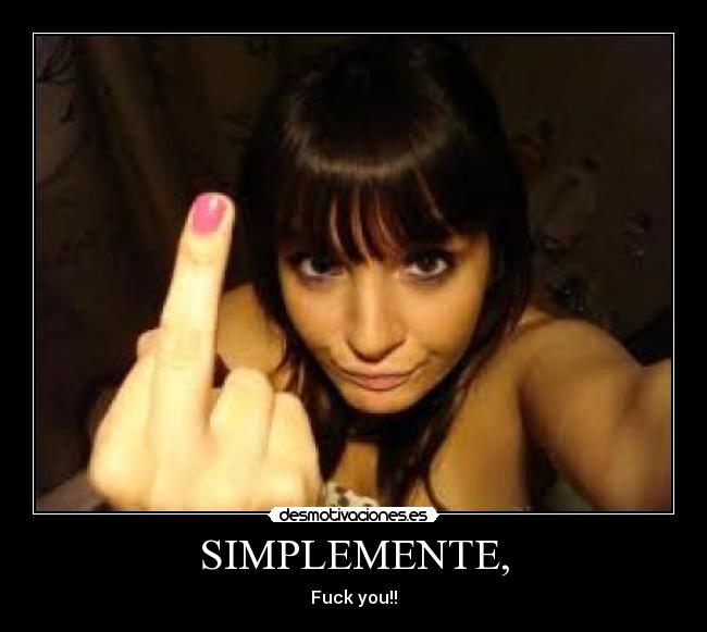 SIMPLEMENTE, - Fuck you!!