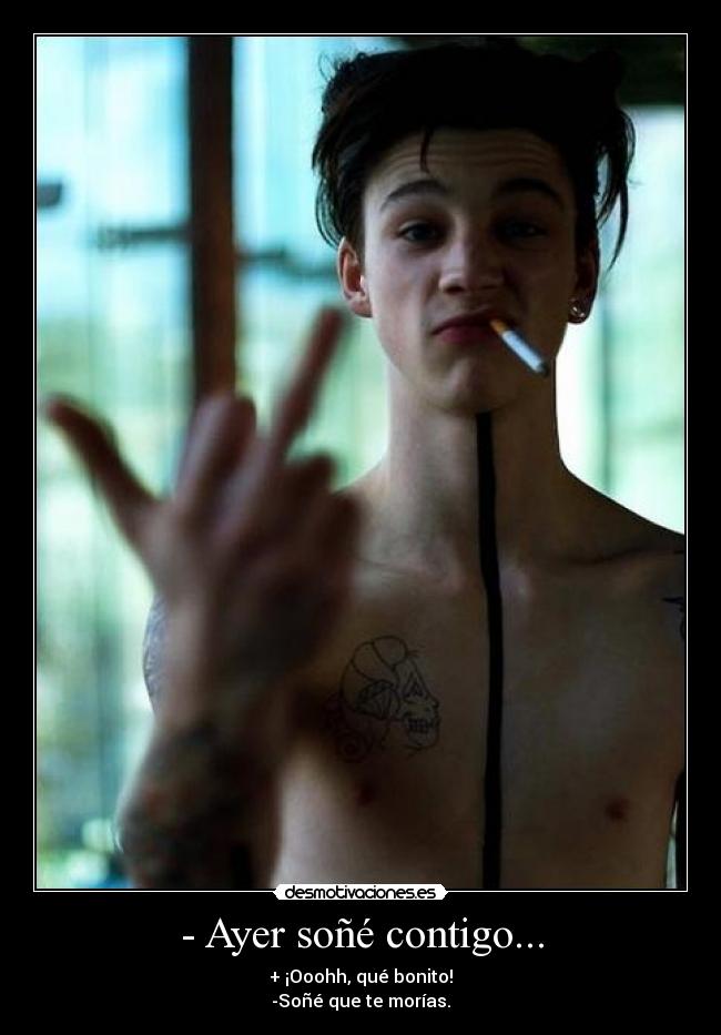 - Ayer soñé contigo... - + ¡Ooohh, qué bonito!
-Soñé que te morías.