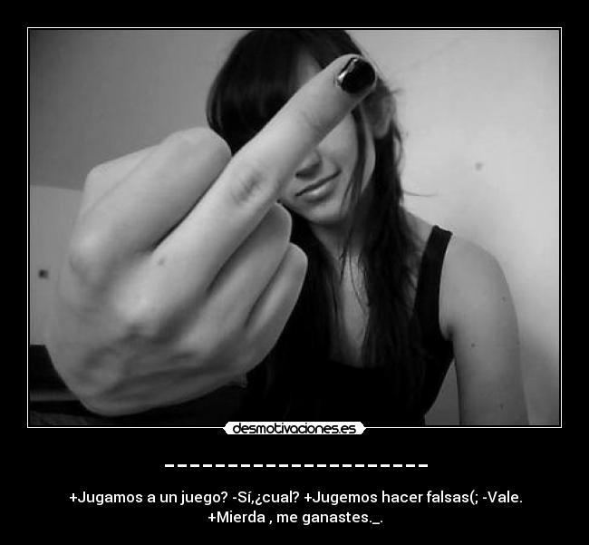 --------------------- - +Jugamos a un juego? -Sí,¿cual? +Jugemos hacer falsas(; -Vale.
+Mierda , me ganastes._.