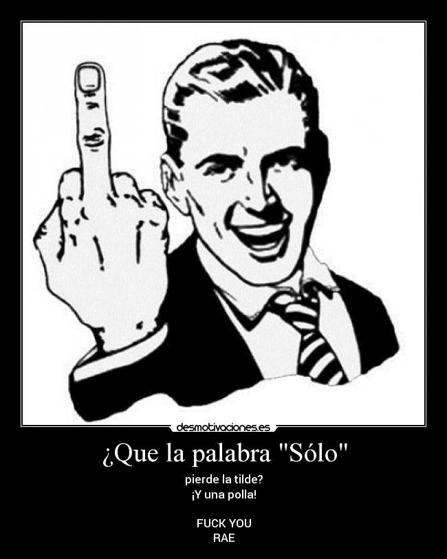 ¿Que la palabra Sólo - pierde la tilde?
¡Y una polla!

FUCK YOU
RAE