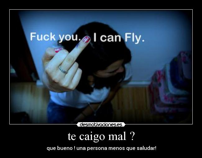 te caigo mal ? -