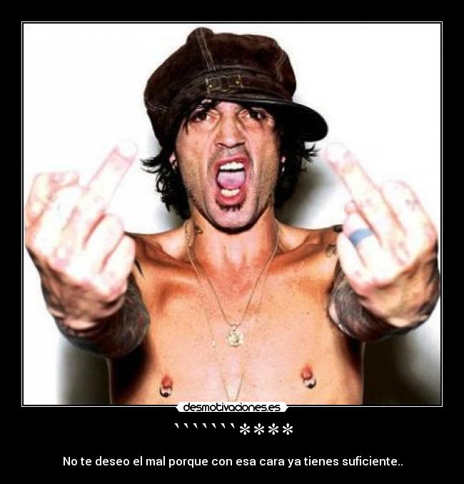 ```````**** - No te deseo el mal porque con esa cara ya tienes suficiente..