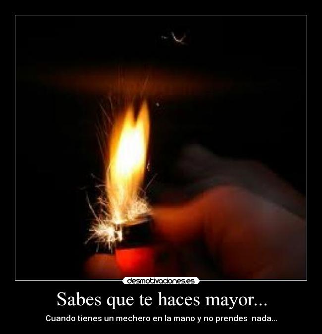Sabes que te haces mayor... - Cuando tienes un mechero en la mano y no prendes  nada...