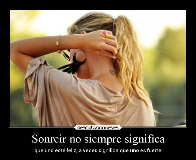 Sonreir no siempre significa - que uno esté feliz, a veces significa que uno es fuerte.