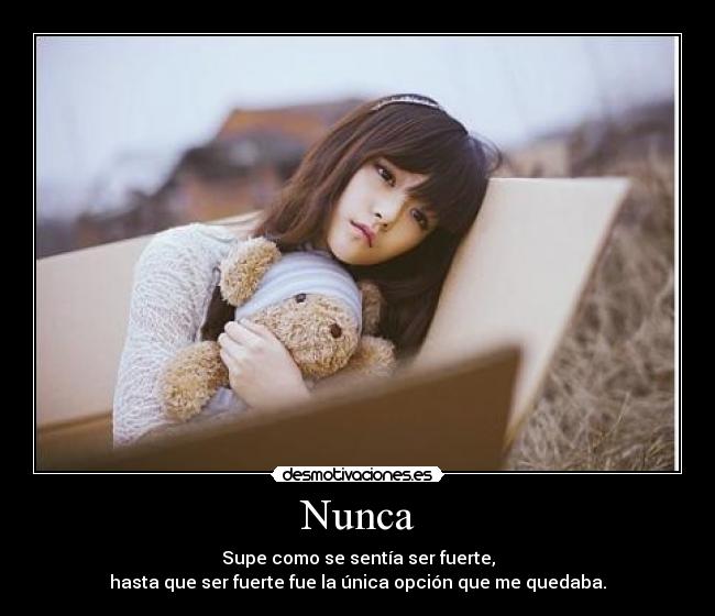 Nunca - Supe como se sentía ser fuerte,
hasta que ser fuerte fue la única opción que me quedaba.