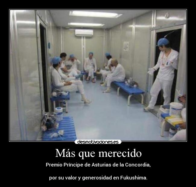 Más que merecido - Premio Príncipe de Asturias de la Concordia,
por su valor y generosidad en Fukushima.
