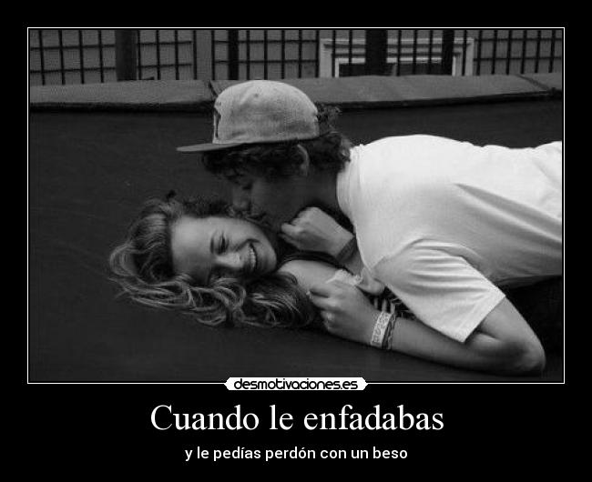 Cuando le enfadabas - y le pedías perdón con un beso