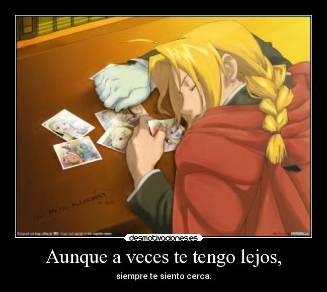 Aunque a veces te tengo lejos, - siempre te siento cerca.