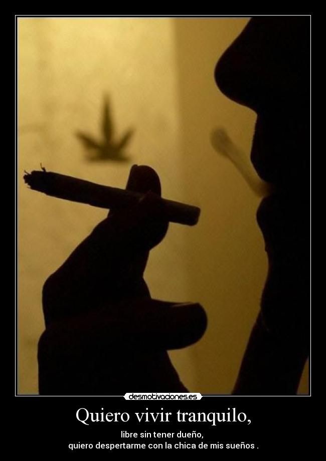 Quiero vivir tranquilo, - libre sin tener dueño,
quiero despertarme con la chica de mis sueños .