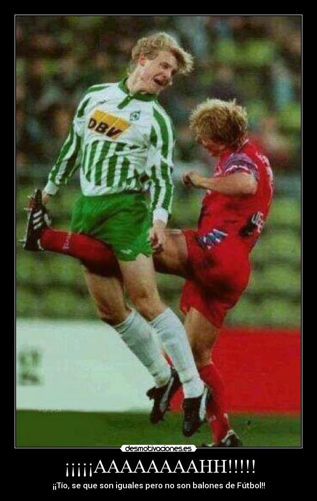 ¡¡¡¡¡AAAAAAAAHH!!!!! - ¡¡Tío, se que son iguales pero no son balones de Fútbol!!