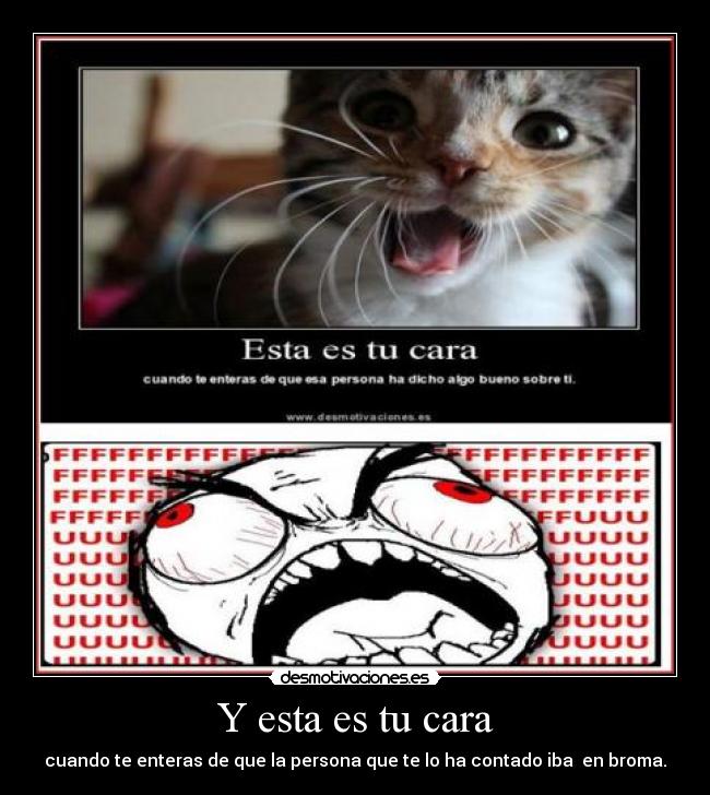 Y esta es tu cara - cuando te enteras de que la persona que te lo ha contado iba en broma.