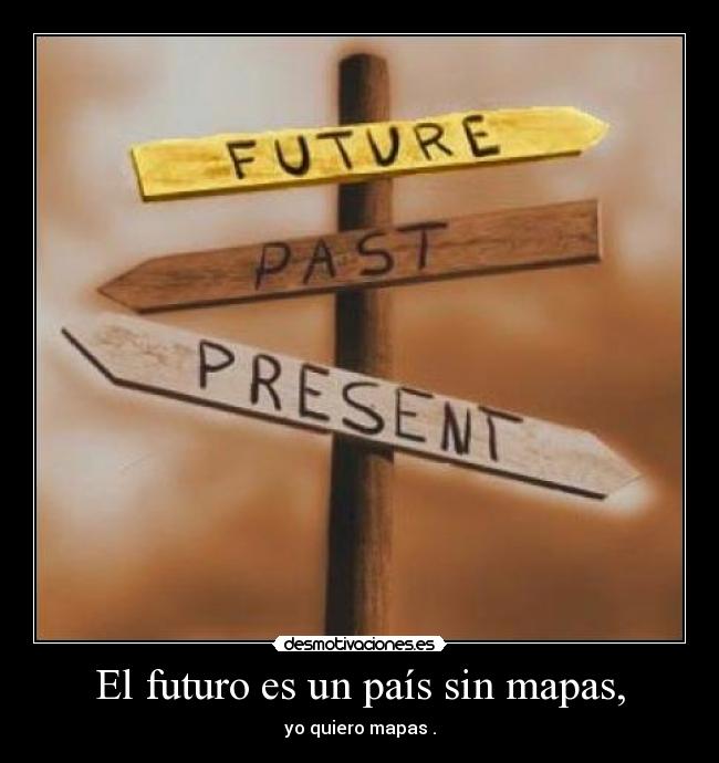 El futuro es un país sin mapas, - yo quiero mapas .