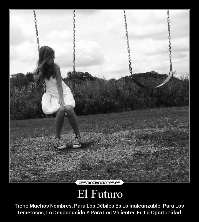 El Futuro - Tiene Muchos Nombres. Para Los Débiles Es Lo Inalcanzable, Para Los
Temerosos, Lo Desconocido Y Para Los Valientes Es La Oportunidad.