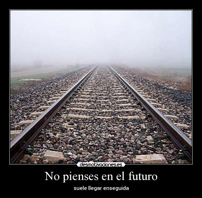 No pienses en el futuro - suele llegar enseguida