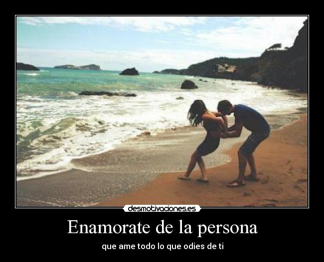 Enamorate de la persona - que ame todo lo que odies de ti