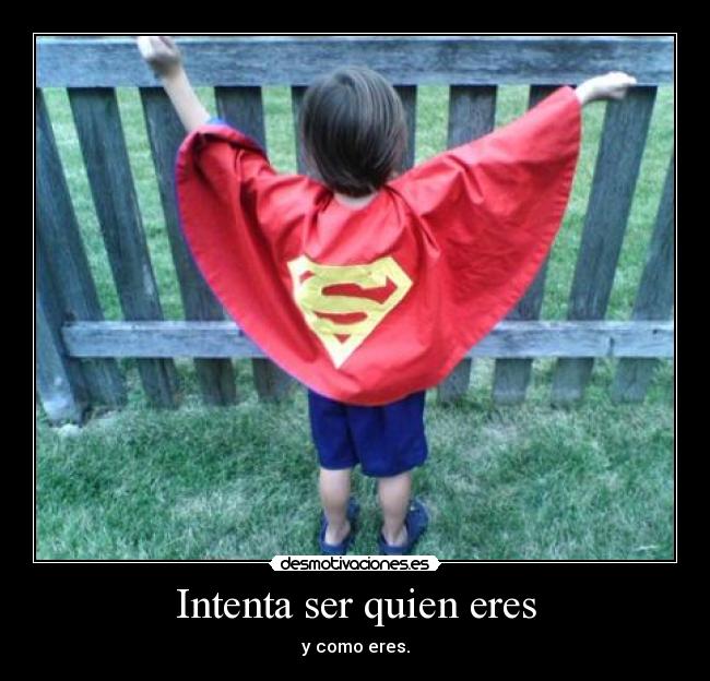 Intenta ser quien eres - y como eres.