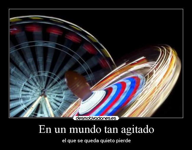 En un mundo tan agitado - el que se queda quieto pierde