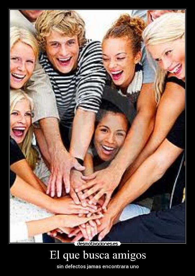 El que busca amigos - sin defectos jamas encontrara uno