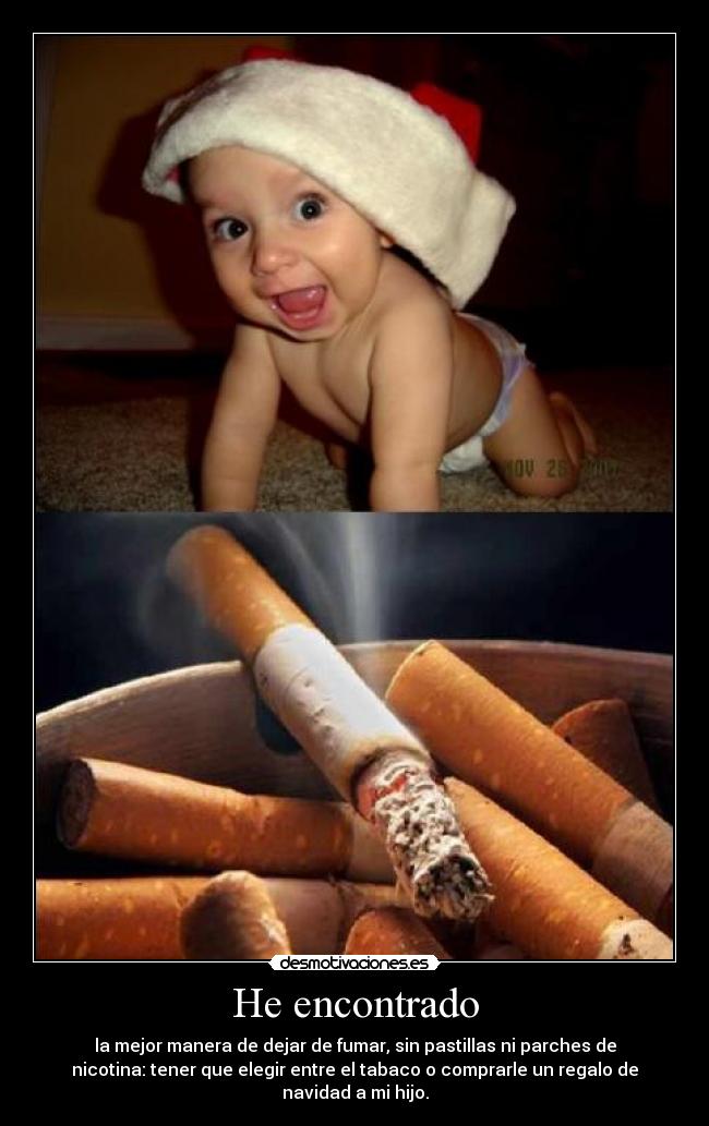 He encontrado - la mejor manera de dejar de fumar, sin pastillas ni parches de
nicotina: tener que elegir entre el tabaco o comprarle un regalo de
navidad a mi hijo.