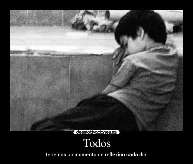 Todos - tenemos un momento de reflexión cada día.