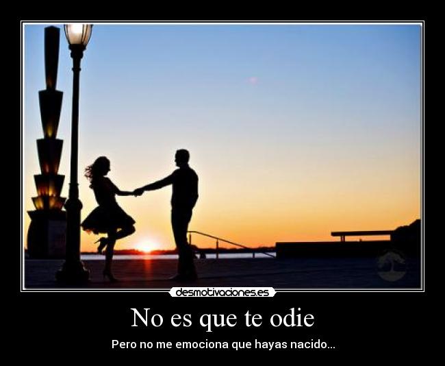 No es que te odie - Pero no me emociona que hayas nacido...