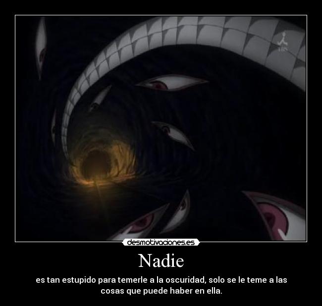 Nadie - es tan estupido para temerle a la oscuridad, solo se le teme a las
cosas que puede haber en ella.