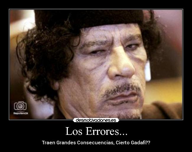 Los Errores... - Traen Grandes Consecuencias, Cierto Gadafi??