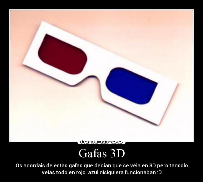 Gafas 3D - Os acordais de estas gafas que decian que se veia en 3D pero tansolo
veias todo en rojo azul nisiquiera funcionaban :D