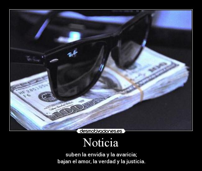 Noticia - suben la envidia y la avaricia;
bajan el amor, la verdad y la justicia.