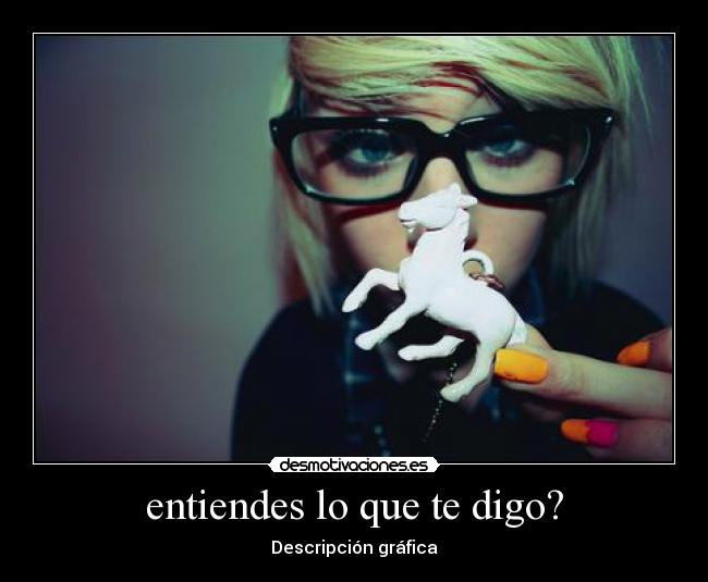 entiendes lo que te digo? -