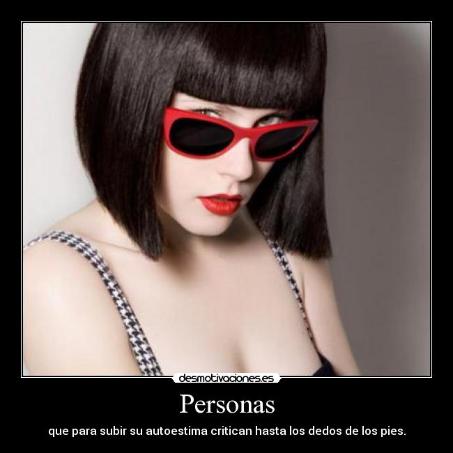 Personas - que para subir su autoestima critican hasta los dedos de los pies.