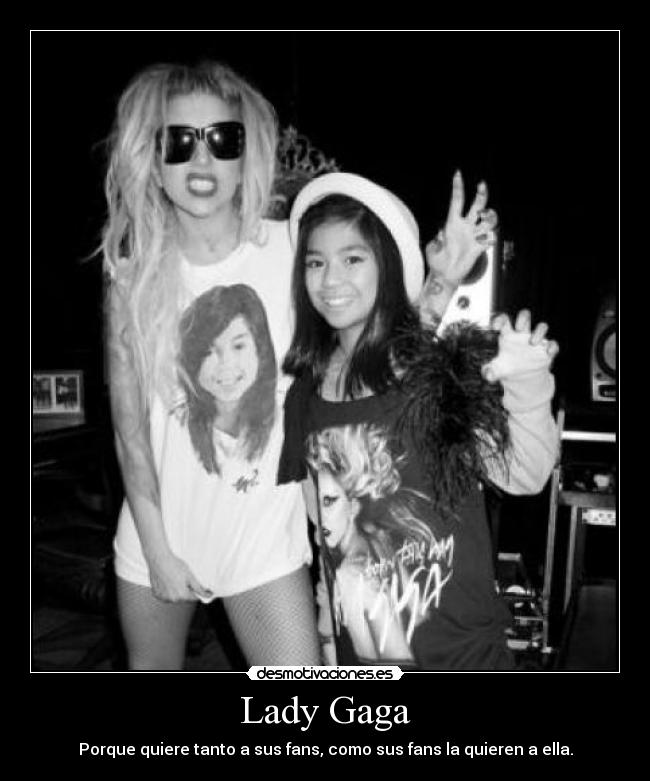 Lady Gaga - Porque quiere tanto a sus fans, como sus fans la quieren a ella.