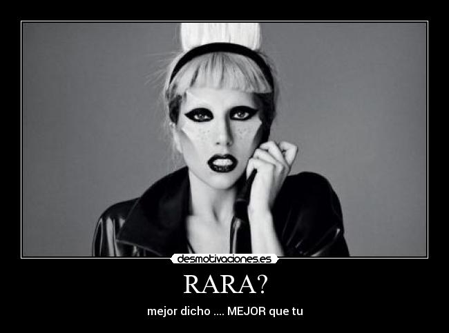 RARA? - mejor dicho .... MEJOR que tu