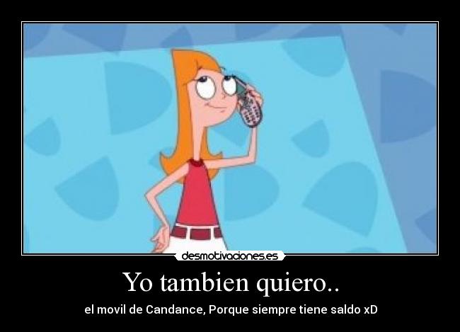 Yo tambien quiero.. - el movil de Candance, Porque siempre tiene saldo xD